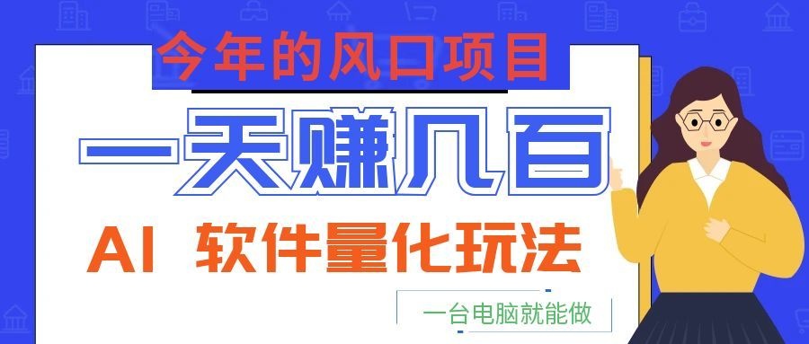 今年的风口项目，AI 软件量化玩法，让你一天赚几百，一台电脑就能做！-热点1站 - 热点知汇专注网赚项目资源知识聚汇