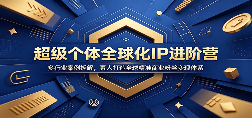 超级个体全球化IP进阶营：多行业案例拆解，素人打造全球精准商业粉丝变现体系-热点1站 - 热点知汇专注网赚项目资源知识聚汇