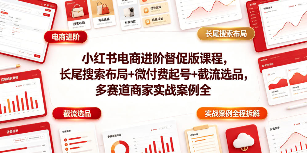 小红书电商进阶督促版课程，长尾搜索布局+微付费起号+截流选品，多赛道商家实战案例全程拆解-热点1站 - 热点知汇专注网赚项目资源知识聚汇