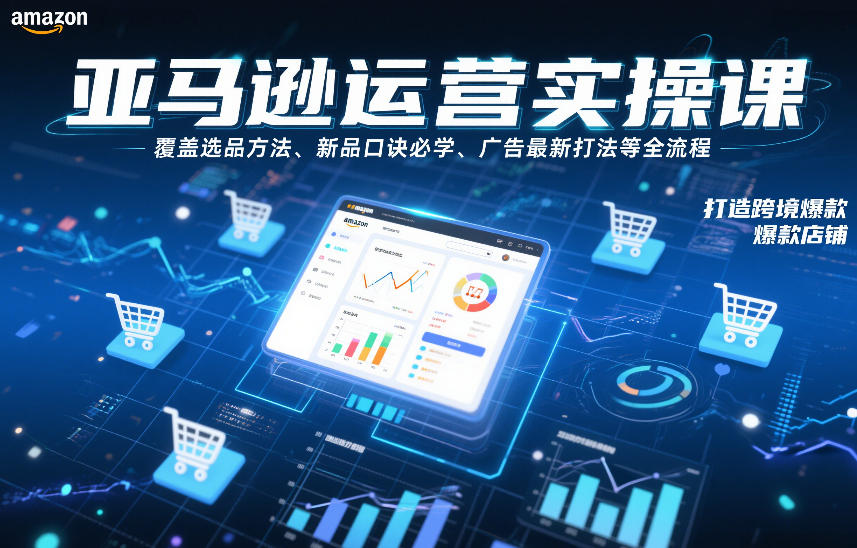 亚马逊运营实操课，覆盖选品方法、新品口诀必学、广告最新打法等全流程，打造跨境爆款店铺(更新6月)-热点1站 - 热点知汇专注网赚项目资源知识聚汇