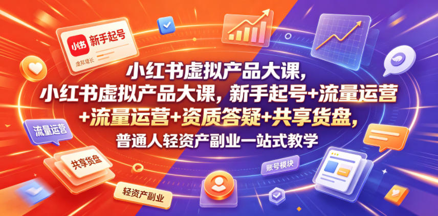 小红书虚拟产品大课，新手起号+流量运营+资质答疑+共享货盘，普通人轻资产副业一站式教学-热点1站 - 热点知汇专注网赚项目资源知识聚汇