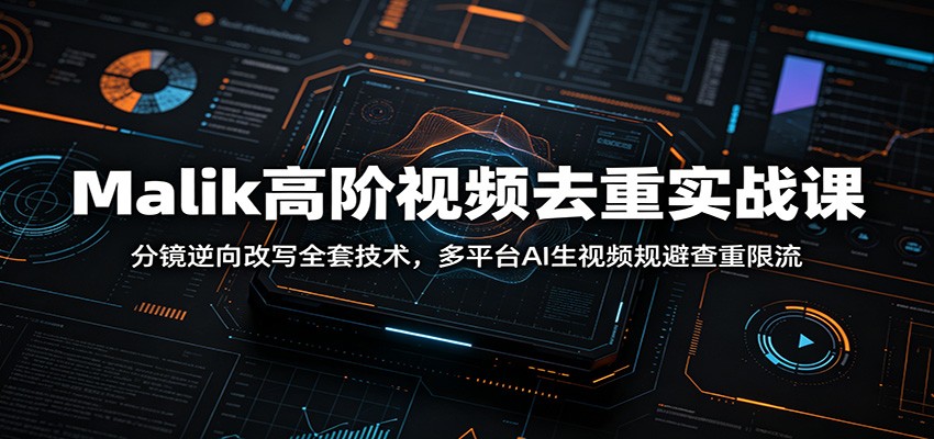 Malik高阶视频去重实战课：分镜逆向改写全套技术，多平台AI生视频规避查重限流-热点1站 - 热点知汇专注网赚项目资源知识聚汇