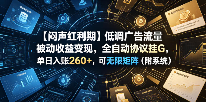 【闷声红利期】低调广告流量被动收益变现，全自动协议挂G，单日入账260+，可无限矩阵(附系统)【揭秘】-热点1站 - 热点知汇专注网赚项目资源知识聚汇