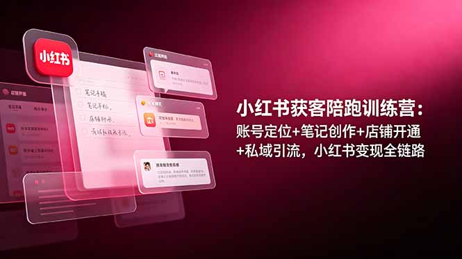 图片[1]-小红书获客陪跑训练营：账号定位+笔记创作+店铺开通+私域引流，小红书变现全链路-项目网