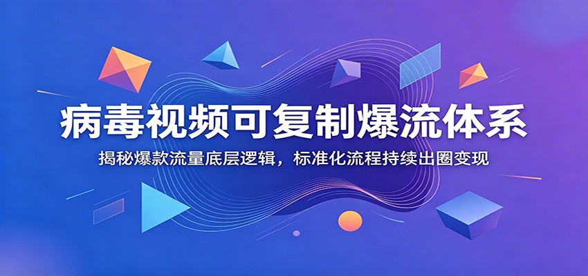 病毒视频可复制爆流体系：揭秘爆款流量底层逻辑，标准化流程持续出圈变现-热点1站 - 热点知汇专注网赚项目资源知识聚汇