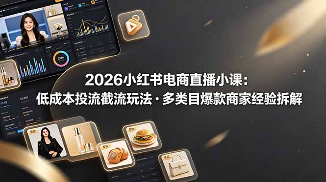 2026小红书电商直播小课，低成本投流截流玩法，多类目爆款商家经验完整拆解教学-热点1站 - 热点知汇专注网赚项目资源知识聚汇