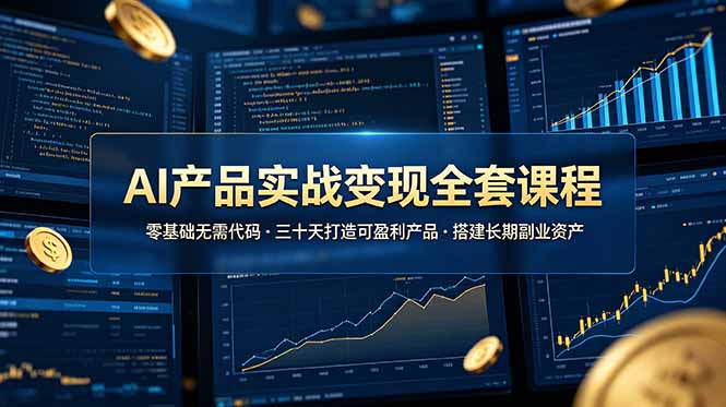 AI产品实战变现全套课程，零基础无需代码，三十天打造可盈利产品搭建长期副业资产-热点1站 - 热点知汇专注网赚项目资源知识聚汇