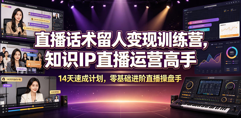 直播话术留人变现训练营，知识IP直播运营高手，14天速成计划，零基础进阶直播操盘手-热点1站 - 热点知汇专注网赚项目资源知识聚汇