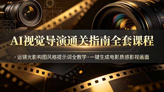 AI视觉导演通关指南全套课程，运镜光影构图风格提示词全教学，一键生成电影质感影视画面-热点1站 - 热点知汇专注网赚项目资源知识聚汇