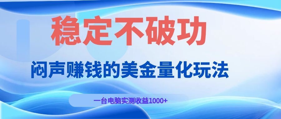 闷声赚钱的美金量化玩法，一台电脑实测收益1000+稳定不破功！-热点1站 - 热点知汇专注网赚项目资源知识聚汇