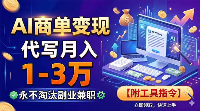 AI商单变现，靠代写月入1-3万，永不淘汰副业兼职【附工具指令】-热点1站 - 热点知汇专注网赚项目资源知识聚汇