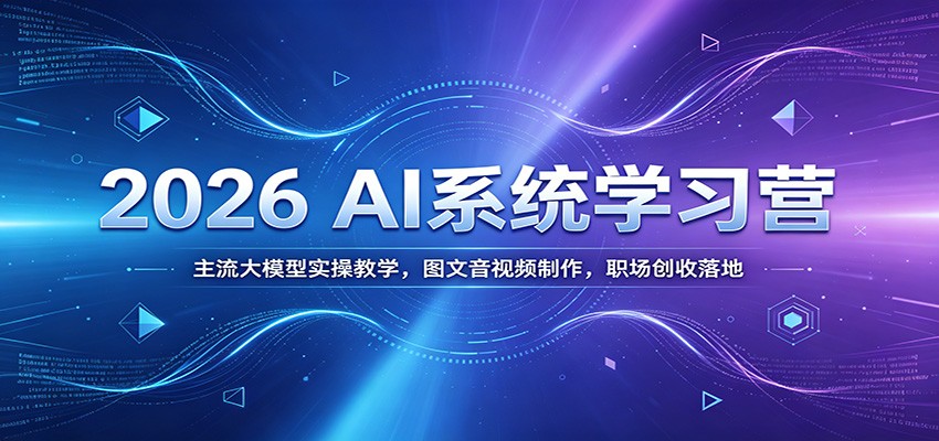 2026 AI系统学习营：主流大模型实操教学，图文音视频制作，职场创收落地-热点1站 - 热点知汇专注网赚项目资源知识聚汇
