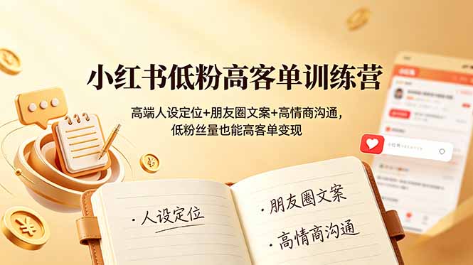 小红书低粉高客单训练营：高端人设定位+朋友圈文案+高情商沟通，低粉丝量也能高客单变现-热点1站 - 热点知汇专注网赚项目资源知识聚汇