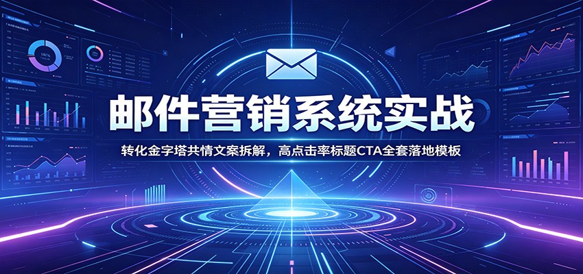 邮件营销系统实战：转化金字塔共情文案拆解，高点击率标题CTA全套落地模板-热点1站 - 热点知汇专注网赚项目资源知识聚汇