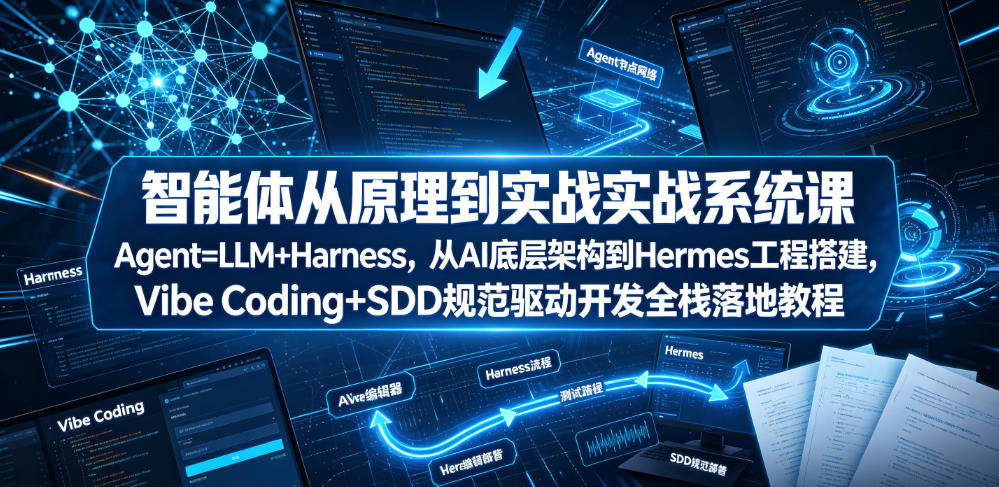 智能体从原理到实战系统课Agent=LLM+Harness，从AI底层架构到Hermes工程搭建，Vibe Coding+SDD规范驱动开发全栈落地教程-热点1站 - 热点知汇专注网赚项目资源知识聚汇