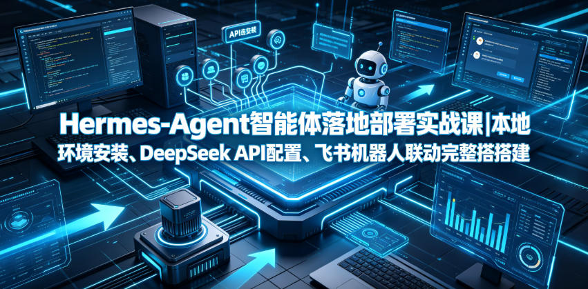 Hermes-Agent智能体落地部署实战课｜本地环境安装、DeepSeek API配置、飞书机器人联动完整搭建教程-热点1站 - 热点知汇专注网赚项目资源知识聚汇