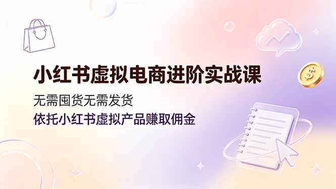 小红书虚拟电商进阶实战课，无需囤货无需发货，依托小红书虚拟产品赚取佣金-热点1站 - 热点知汇专注网赚项目资源知识聚汇