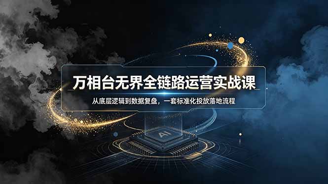 万相台无界全链路运营实战课，从底层逻辑到数据复盘，一套标准化投放落地流程-热点1站 - 热点知汇专注网赚项目资源知识聚汇
