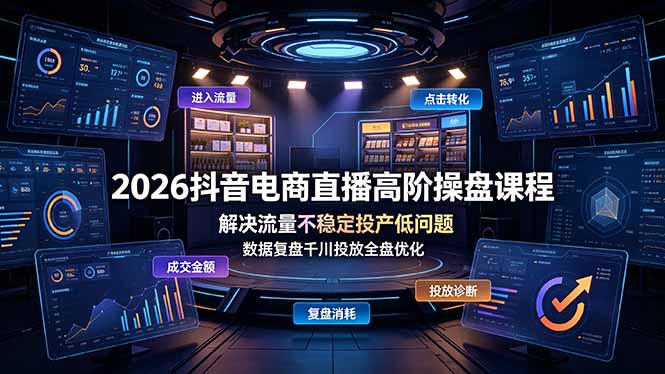 2026抖音电商直播高阶操盘课程，解决流量不稳定投产低问题，数据复盘千川投放全盘优化-热点1站 - 热点知汇专注网赚项目资源知识聚汇