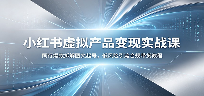 小红书虚拟产品变现实战课：同行爆款拆解图文起号，低风险引流合规带货教程-热点1站 - 热点知汇专注网赚项目资源知识聚汇
