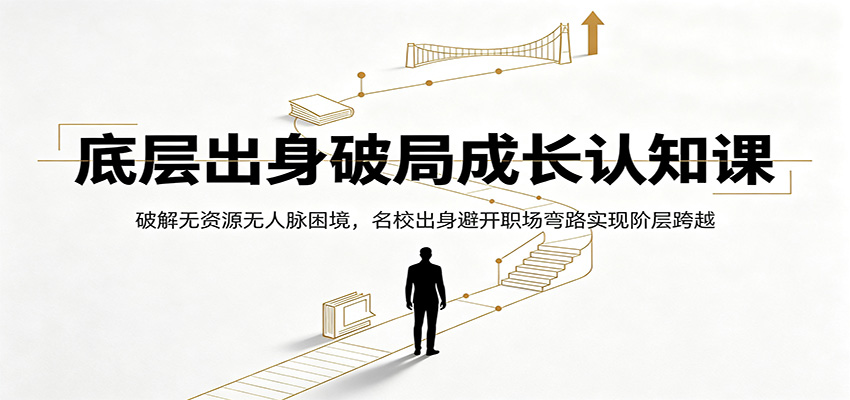 底层出身破局成长认知课：破解无资源无人脉困境，名校出身避开职场弯路实现阶层跨越-热点1站 - 热点知汇专注网赚项目资源知识聚汇