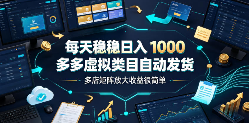 每天稳稳日入1000，多多虚拟类目自动发货，多店矩阵放大收益很简单【揭秘】-热点1站 - 热点知汇专注网赚项目资源知识聚汇
