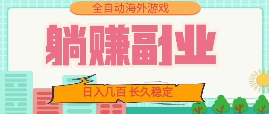 全自动海外游戏躺赚副业：日入几百，长久稳定，小白可操作！-热点1站 - 热点知汇专注网赚项目资源知识聚汇