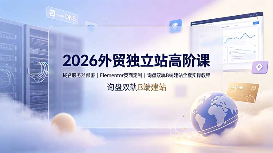 2026外贸独立站高阶课·域名服务器部署｜Elementor页面定制｜询盘双轨B端建站全套实操教程-热点1站 - 热点知汇专注网赚项目资源知识聚汇