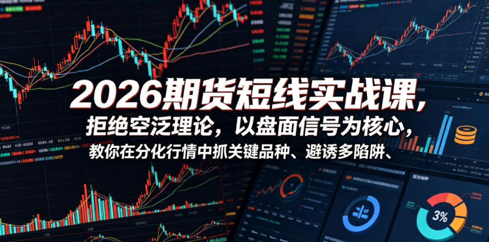 2026期货短线实战课，拒绝空泛理论，以盘面信号为核心，教你在分化行情中抓关键品种、避诱多陷阱(更新0711)-热点1站 - 热点知汇专注网赚项目资源知识聚汇