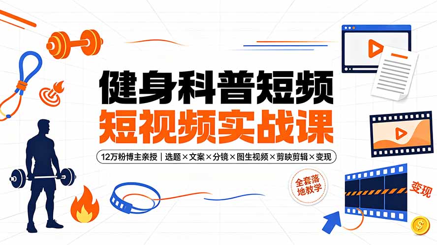 健身科普短视频实战课-12万粉博主亲授｜选题×文案×分镜×图生视频×剪映剪辑×变现，全套落地教学-热点1站 - 热点知汇专注网赚项目资源知识聚汇
