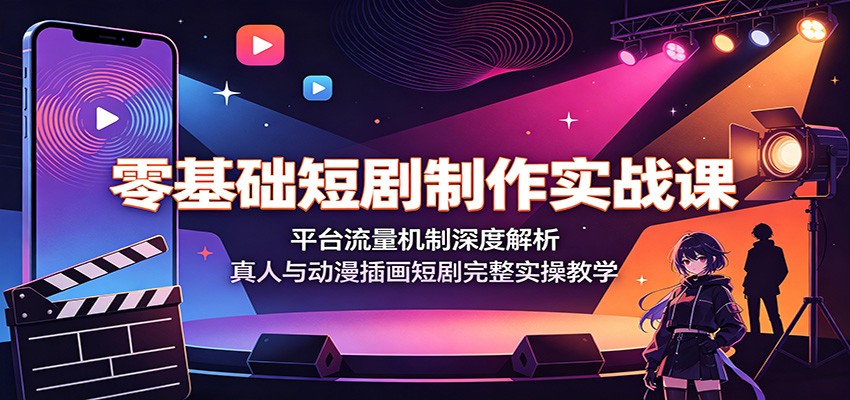 零基础短剧制作实战课：平台流量机制深度解析，真人与动漫插画短剧完整实操教学-热点1站 - 热点知汇专注网赚项目资源知识聚汇