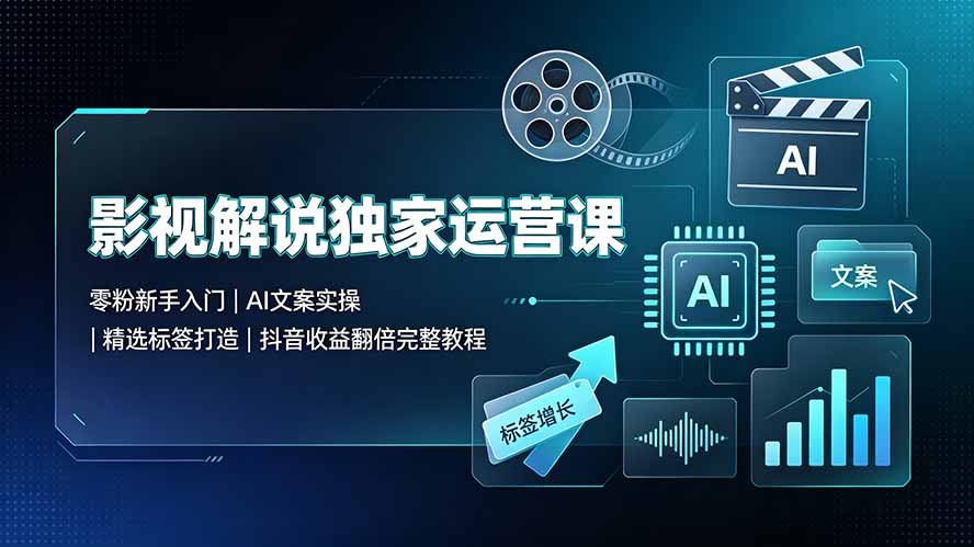 影视解说独家运营课：零粉新手入门｜AI文案实操｜精选标签打造｜抖音收益翻倍完整教程-热点1站 - 热点知汇专注网赚项目资源知识聚汇