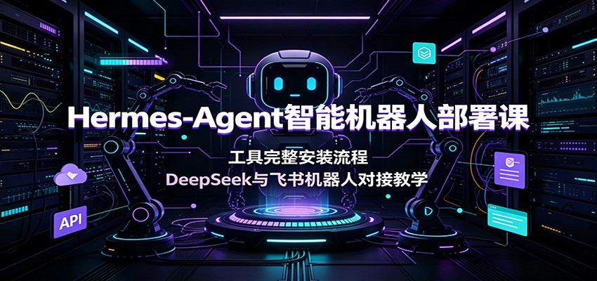 Hermes-Agent智能机器人部署课：工具完整安装流程，DeepSeek与飞书机器人对接教学-热点1站 - 热点知汇专注网赚项目资源知识聚汇