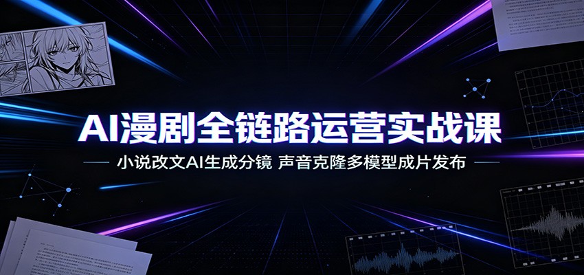 AI漫剧全链路运营实战课:小说改文AI生成分镜,声音克隆多模型成片发布-热点1站 - 热点知汇专注网赚项目资源知识聚汇