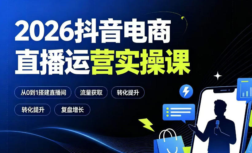 2026抖音电商直播运营实操课：从0到1搭建直播间，掌握流量获取、千川投放、转化提升与复盘增长-热点1站 - 热点知汇专注网赚项目资源知识聚汇