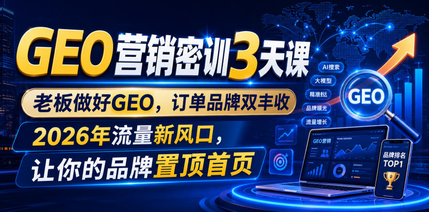 GEO营销密训3天课，老板做好GEO，订单品牌双丰收，2026年流量新风口，让你的品牌置顶首页-热点1站 - 热点知汇专注网赚项目资源知识聚汇