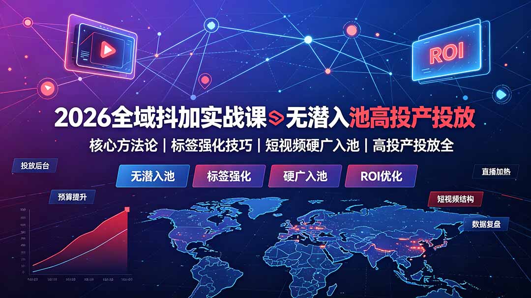 2026全域抖加实战课：无潜入池核心方法论｜标签强化技巧｜短视频硬广入池｜高投产投放全教程-热点1站 - 热点知汇专注网赚项目资源知识聚汇