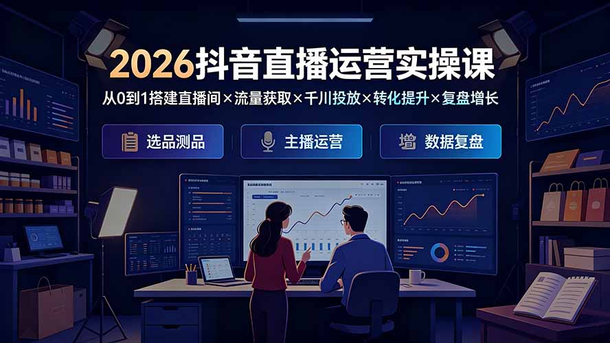 2026抖音直播运营实操课：从0到1搭建直播间×流量获取×千川投放×转化提升×复盘增长，系统掌握完整闭环-热点1站 - 热点知汇专注网赚项目资源知识聚汇