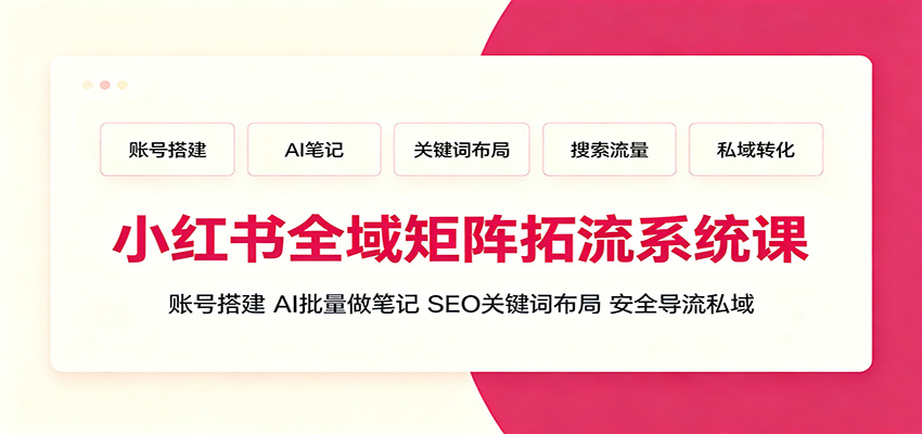 小红书全域矩阵拓流系统课:账号搭建、AI批量做笔记,SEO关键词布局、安全导流私域-热点1站 - 热点知汇专注网赚项目资源知识聚汇