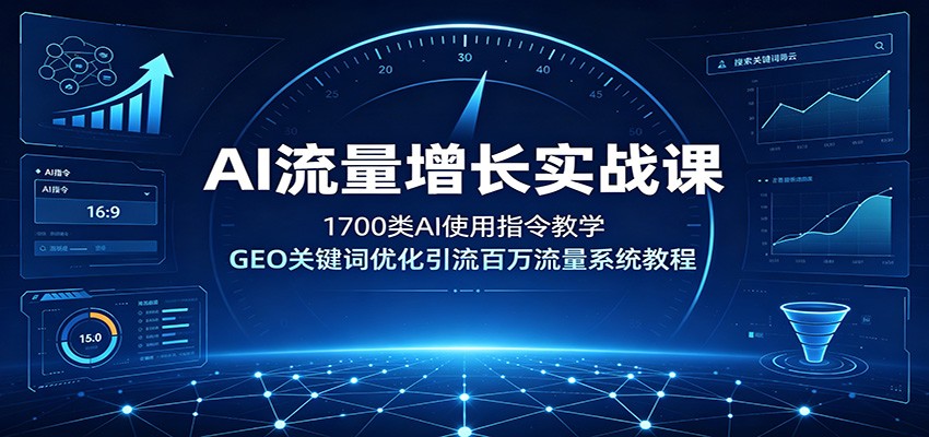 AI流量增长实战课：1700类AI使用指令教学，GEO关键词优化引流百万流量系统教程-热点1站 - 热点知汇专注网赚项目资源知识聚汇