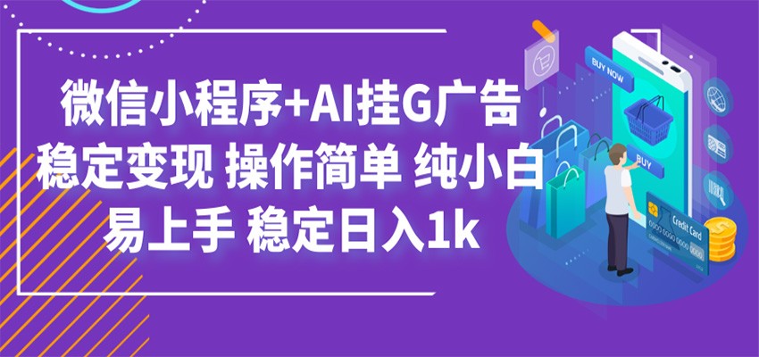 最新微信小程序+AI挂G广告，稳定变现，操作简单，纯小白易上手，稳定日入1k-热点1站 - 热点知汇专注网赚项目资源知识聚汇