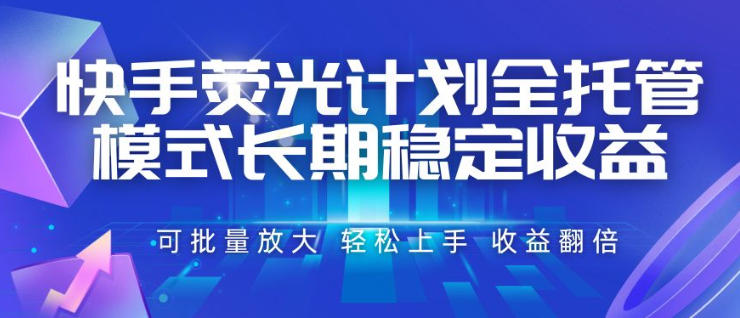 快手荧光计划全托管模式，长期稳定收益，一部手机可批量做，轻松上手，收益翻倍【揭秘】-热点1站 - 热点知汇专注网赚项目资源知识聚汇