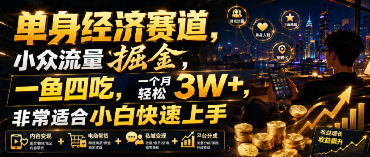 单身经济赛道，小众流量掘金，一鱼四吃，一个月轻松3W+，非常适合小白快速上手【揭秘】-热点1站 - 热点知汇专注网赚项目资源知识聚汇